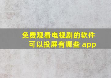 免费观看电视剧的软件可以投屏有哪些 app